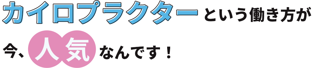 カイロプラクターという働き方が 今人気なんです！