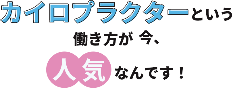 カイロプラクターという働き方が 今人気なんです！